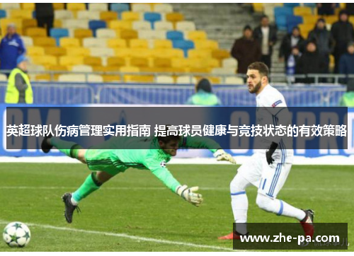 英超球队伤病管理实用指南 提高球员健康与竞技状态的有效策略 英超球队伤病管理实用指南 提高球员健康与竞技状态的有效策略