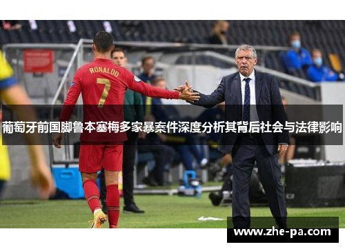 葡萄牙前国脚鲁本塞梅多家暴案件深度分析其背后社会与法律影响 葡萄牙前国脚鲁本塞梅多家暴案件深度分析其背后社会与法律影响