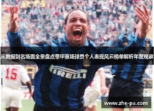 从数据到名场面全景盘点意甲赛场球员个人表现风云榜单解析年度观察