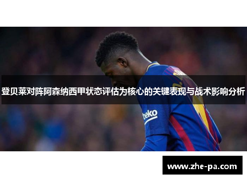 登贝莱对阵阿森纳西甲状态评估为核心的关键表现与战术影响分析