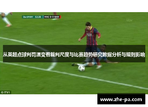 从英超点球判罚演变看裁判尺度与比赛趋势研究数据分析与规则影响 从英超点球判罚演变看裁判尺度与比赛趋势研究数据分析与规则影响
