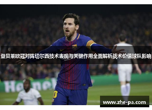 登贝莱欧冠对阵切尔西技术表现与关键作用全面解析战术价值球队影响