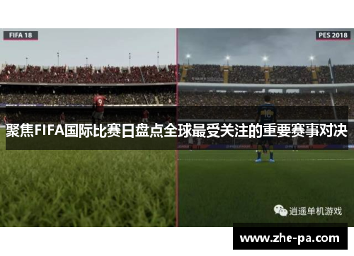 聚焦FIFA国际比赛日盘点全球最受关注的重要赛事对决 聚焦FIFA国际比赛日盘点全球最受关注的重要赛事对决
