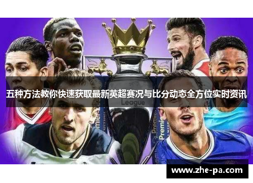 五种方法教你快速获取最新英超赛况与比分动态全方位实时资讯