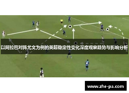 以阿拉巴对阵尤文为例的英超稳定性变化深度观察趋势与影响分析