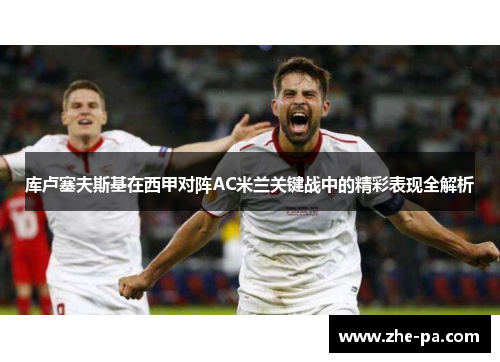 库卢塞夫斯基在西甲对阵AC米兰关键战中的精彩表现全解析 库卢塞夫斯基在西甲对阵AC米兰关键战中的精彩表现全解析