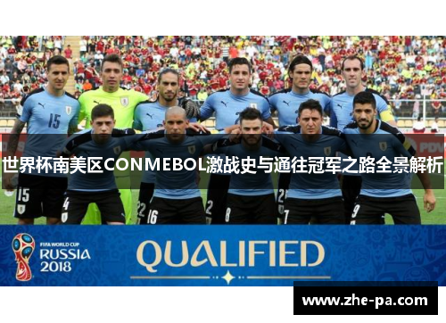 世界杯南美区CONMEBOL激战史与通往冠军之路全景解析