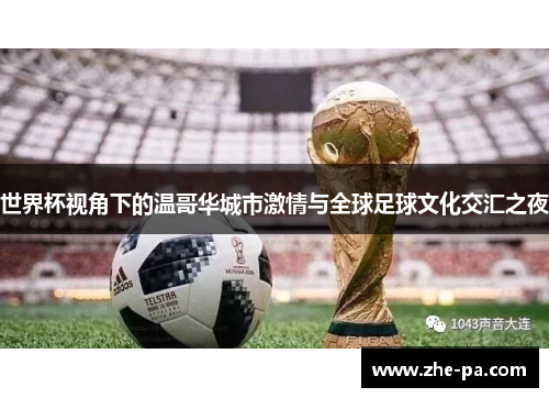 世界杯视角下的温哥华城市激情与全球足球文化交汇之夜