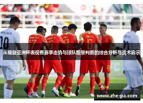 从福登亚洲杯表现看赛季走势与球队前景判断的综合分析与战术启示