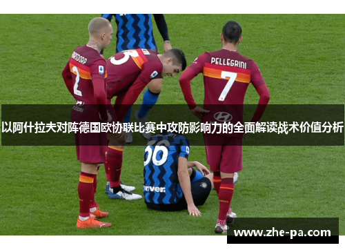 以阿什拉夫对阵德国欧协联比赛中攻防影响力的全面解读战术价值分析