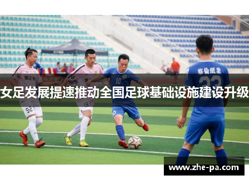 女足发展提速推动全国足球基础设施建设升级