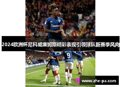2024欧洲杯尼科威廉姆斯精彩表现引领球队新赛季风向 2024欧洲杯尼科威廉姆斯精彩表现引领球队新赛季风向