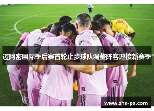 迈阿密国际季后赛首轮止步球队调整阵容迎接新赛季 迈阿密国际季后赛首轮止步球队调整阵容迎接新赛季