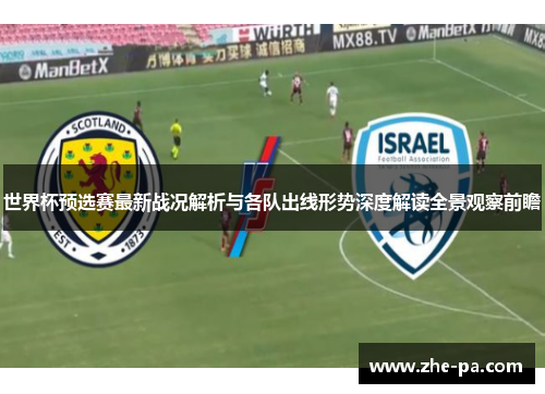 世界杯预选赛最新战况解析与各队出线形势深度解读全景观察前瞻 世界杯预选赛最新战况解析与各队出线形势深度解读全景观察前瞻