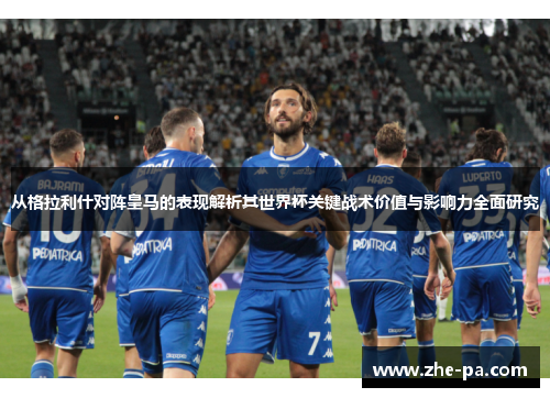 从格拉利什对阵皇马的表现解析其世界杯关键战术价值与影响力全面研究 从格拉利什对阵皇马的表现解析其世界杯关键战术价值与影响力全面研究