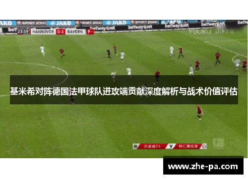 基米希对阵德国法甲球队进攻端贡献深度解析与战术价值评估 基米希对阵德国法甲球队进攻端贡献深度解析与战术价值评估