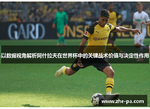 以数据视角解析阿什拉夫在世界杯中的关键战术价值与决定性作用 以数据视角解析阿什拉夫在世界杯中的关键战术价值与决定性作用