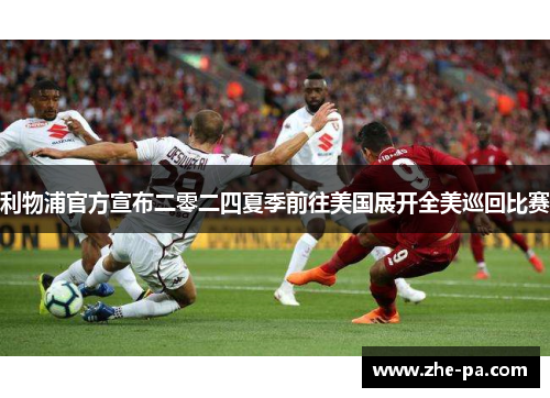 利物浦官方宣布二零二四夏季前往美国展开全美巡回比赛 利物浦官方宣布二零二四夏季前往美国展开全美巡回比赛