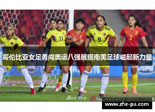 哥伦比亚女足勇闯奥运八强展现南美足球崛起新力量 哥伦比亚女足勇闯奥运八强展现南美足球崛起新力量