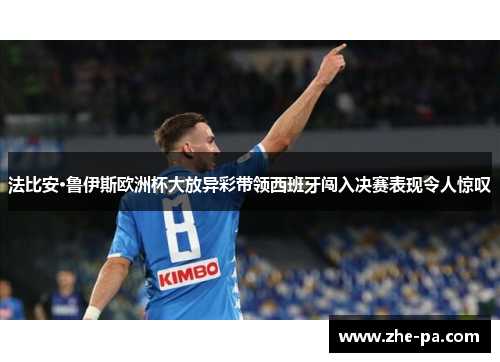 法比安·鲁伊斯欧洲杯大放异彩带领西班牙闯入决赛表现令人惊叹 法比安·鲁伊斯欧洲杯大放异彩带领西班牙闯入决赛表现令人惊叹