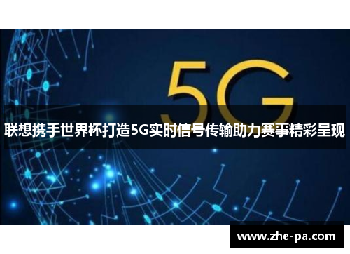 联想携手世界杯打造5G实时信号传输助力赛事精彩呈现 联想携手世界杯打造5G实时信号传输助力赛事精彩呈现